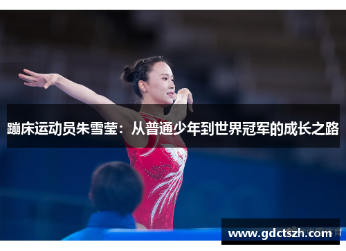 蹦床运动员朱雪莹：从普通少年到世界冠军的成长之路