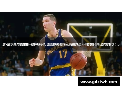 唐·尼尔森与克里斯·穆林联手打造篮球传奇揭示两位球员不同的成长轨迹与时代印记