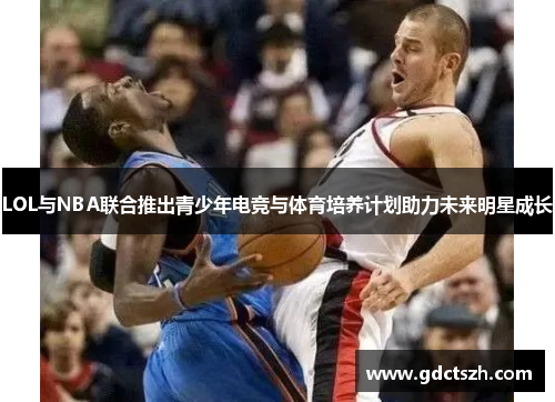 LOL与NBA联合推出青少年电竞与体育培养计划助力未来明星成长