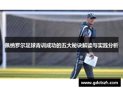 佩纳罗尔足球青训成功的五大秘诀解读与实践分析