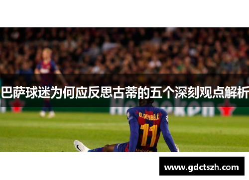 巴萨球迷为何应反思古蒂的五个深刻观点解析