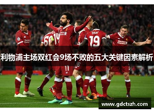 利物浦主场双红会9场不败的五大关键因素解析