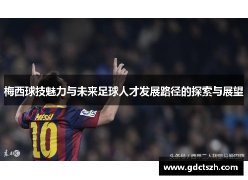 梅西球技魅力与未来足球人才发展路径的探索与展望