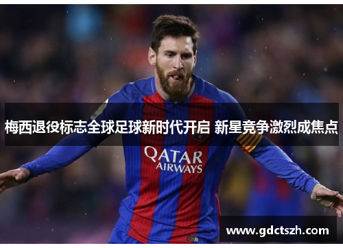 梅西退役标志全球足球新时代开启 新星竞争激烈成焦点