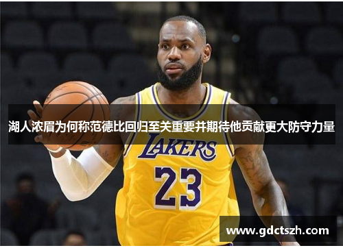 湖人浓眉为何称范德比回归至关重要并期待他贡献更大防守力量