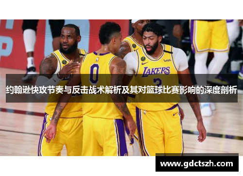 约翰逊快攻节奏与反击战术解析及其对篮球比赛影响的深度剖析