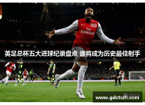 英足总杯五大进球纪录盘点 谁将成为历史最佳射手