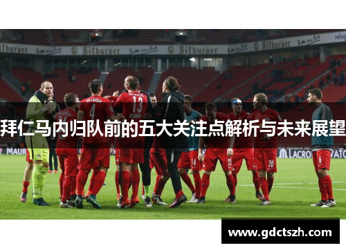 拜仁马内归队前的五大关注点解析与未来展望 拜仁马内归队前的五大关注点解析与未来展望