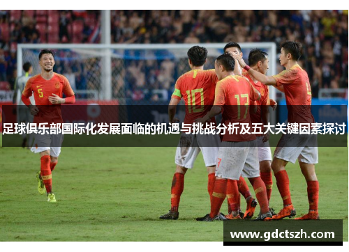 足球俱乐部国际化发展面临的机遇与挑战分析及五大关键因素探讨