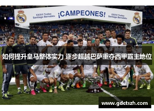 如何提升皇马整体实力 逐步超越巴萨重夺西甲霸主地位