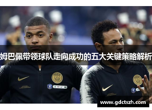 姆巴佩带领球队走向成功的五大关键策略解析