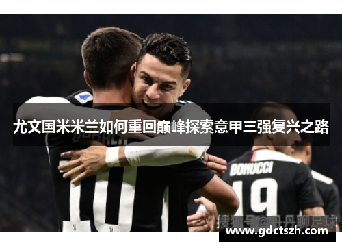 尤文国米米兰如何重回巅峰探索意甲三强复兴之路