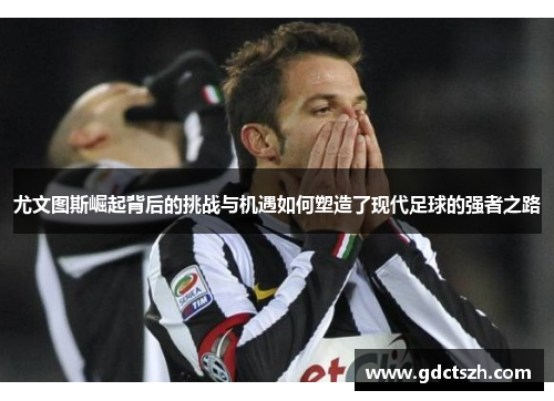 尤文图斯崛起背后的挑战与机遇如何塑造了现代足球的强者之路