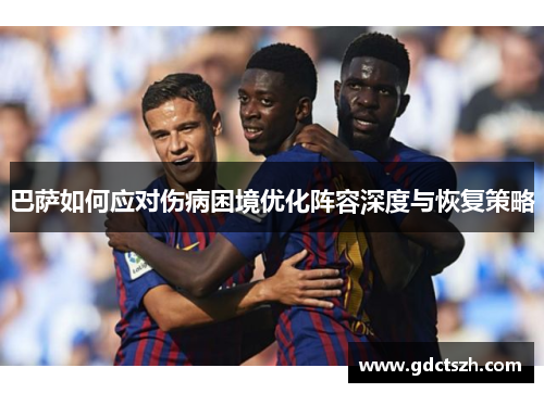 巴萨如何应对伤病困境优化阵容深度与恢复策略