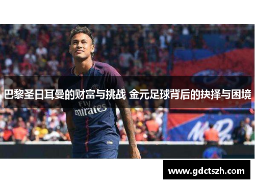 巴黎圣日耳曼的财富与挑战 金元足球背后的抉择与困境