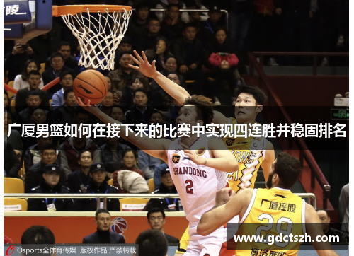 广厦男篮如何在接下来的比赛中实现四连胜并稳固排名