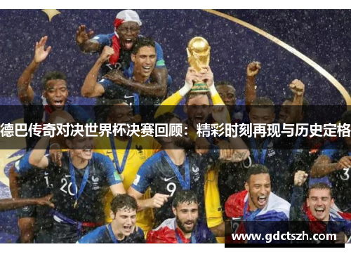 德巴传奇对决世界杯决赛回顾：精彩时刻再现与历史定格