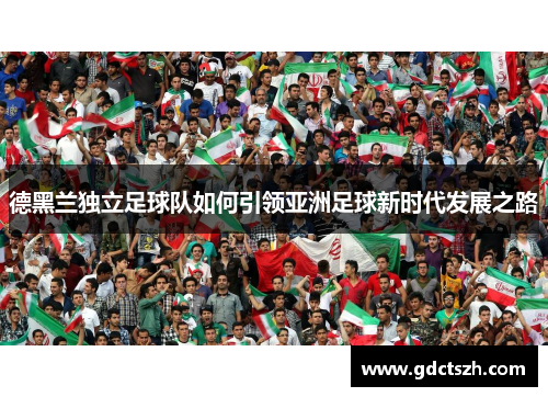 德黑兰独立足球队如何引领亚洲足球新时代发展之路