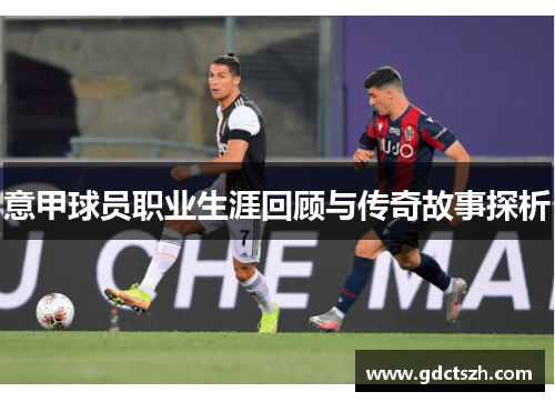 意甲球员职业生涯回顾与传奇故事探析