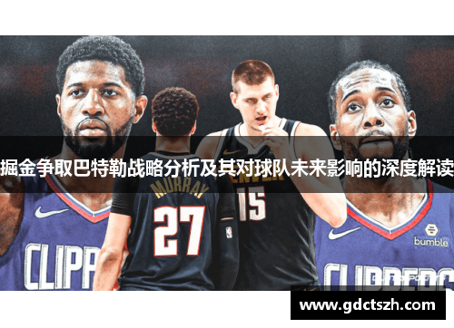 掘金争取巴特勒战略分析及其对球队未来影响的深度解读