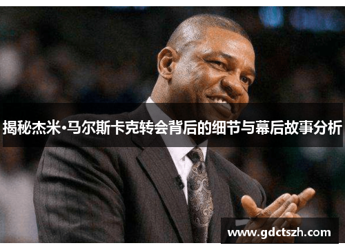 揭秘杰米·马尔斯卡克转会背后的细节与幕后故事分析 揭秘杰米·马尔斯卡克转会背后的细节与幕后故事分析