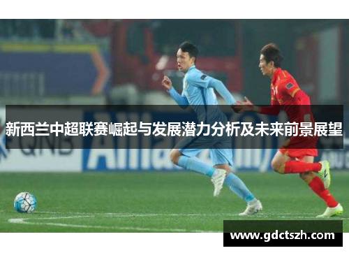 新西兰中超联赛崛起与发展潜力分析及未来前景展望