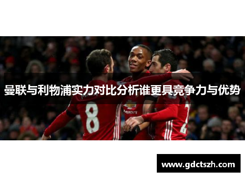 曼联与利物浦实力对比分析谁更具竞争力与优势