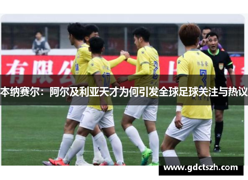 本纳赛尔：阿尔及利亚天才为何引发全球足球关注与热议