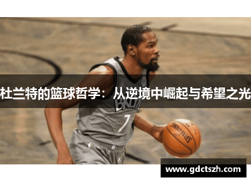 杜兰特的篮球哲学:从逆境中崛起与希望之光 杜兰特的篮球哲学:从逆境中崛起与希望之光