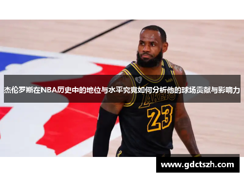杰伦罗斯在NBA历史中的地位与水平究竟如何分析他的球场贡献与影响力 杰伦罗斯在NBA历史中的地位与水平究竟如何分析他的球场贡献与影响力