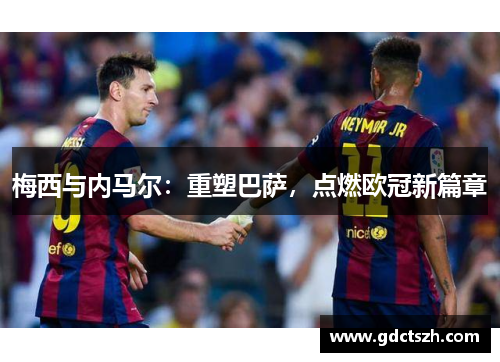 梅西与内马尔：重塑巴萨，点燃欧冠新篇章