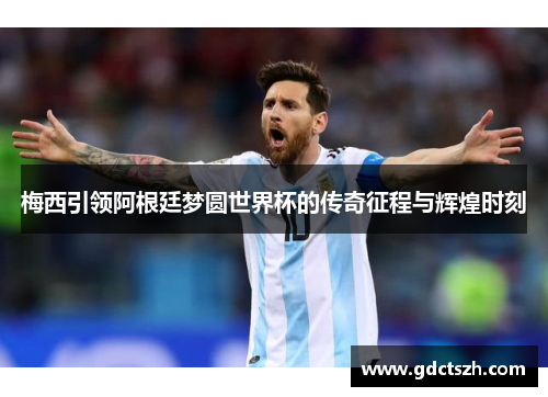 梅西引领阿根廷梦圆世界杯的传奇征程与辉煌时刻