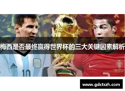 梅西是否最终赢得世界杯的三大关键因素解析