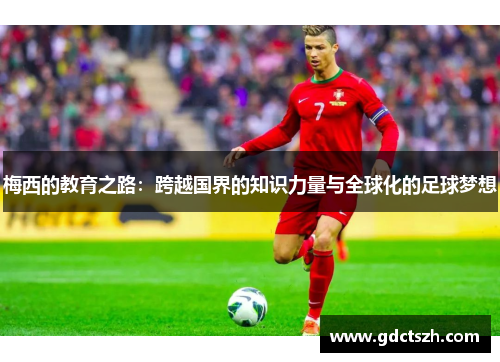 梅西的教育之路:跨越国界的知识力量与全球化的足球梦想 梅西的教育之路:跨越国界的知识力量与全球化的足球梦想