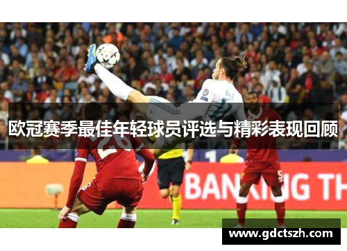 欧冠赛季最佳年轻球员评选与精彩表现回顾 欧冠赛季最佳年轻球员评选与精彩表现回顾
